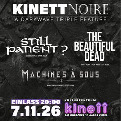 Sa7.11.20 : 00 STILL PATIENT?, THE BEAUTIFUL DEAD und MACHINE À SOUS KINETTnoire: a darkwave triple feature KULTURZENTRUM KINETT Am Hofacker 11 66869 Kusel Im Herbst wird es ja schon früh dunkel und neblig… KINETT noire kombiniert die dunklen Mächte von STILL PATIENT?, THE BEAUTIFUL DEAD und MACHINE À SO …US zum einen Goth-Happening de luxe. x